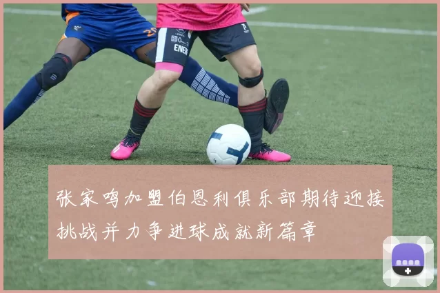 张家鸣加盟伯恩利俱乐部期待迎接挑战并力争进球成就新篇章